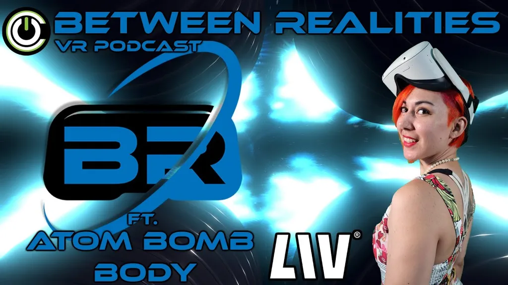 Between Realities VR Podcast: Season 5 Episode 13 Ft. Atom Bomb Body